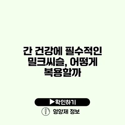 간 건강에 필수적인 밀크씨슬, 어떻게 복용할까?