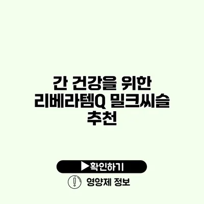 간 건강을 위한 리베라템Q 밀크씨슬 추천