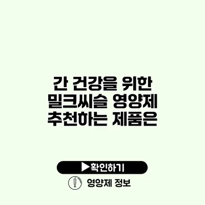 간 건강을 위한 밀크씨슬 영양제 추천하는 제품은?