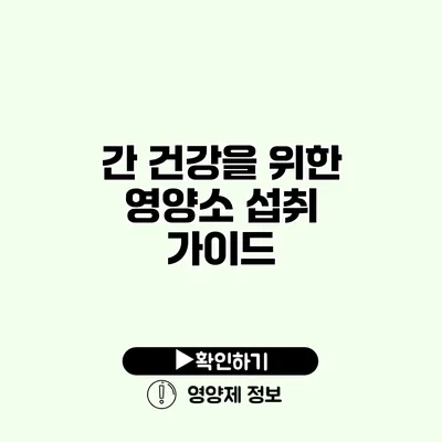 간 건강을 위한 영양소 섭취 가이드