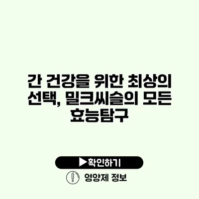 간 건강을 위한 최상의 선택, 밀크씨슬의 모든 효능탐구