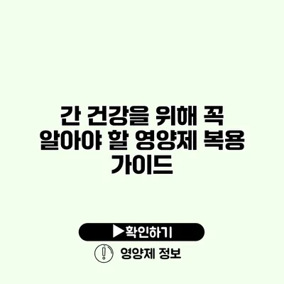 간 건강을 위해 꼭 알아야 할 영양제 복용 가이드