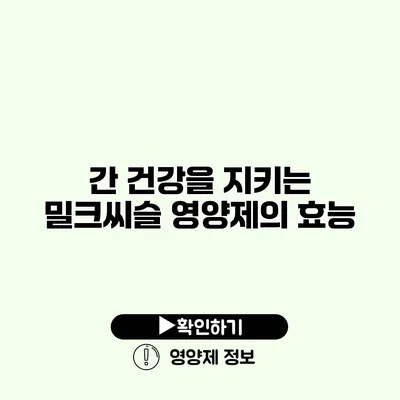 간 건강을 지키는 밀크씨슬 영양제의 효능