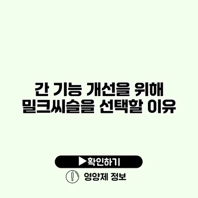 간 기능 개선을 위해 밀크씨슬을 선택할 이유