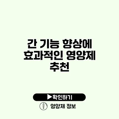 간 기능 향상에 효과적인 영양제 추천