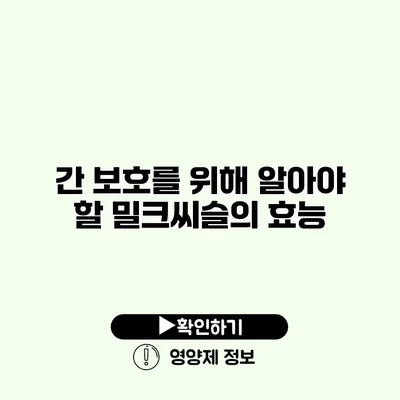 간 보호를 위해 알아야 할 밀크씨슬의 효능