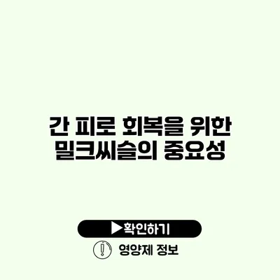 간 피로 회복을 위한 밀크씨슬의 중요성