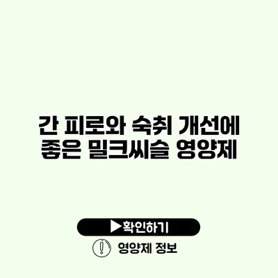 간 피로와 숙취 개선에 좋은 밀크씨슬 영양제