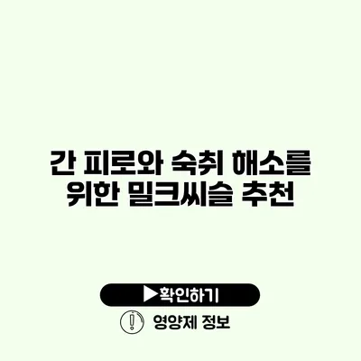 간 피로와 숙취 해소를 위한 밀크씨슬 추천