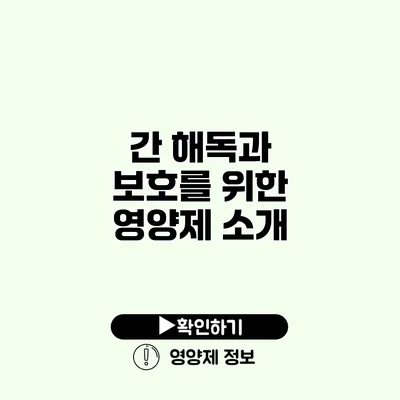 간 해독과 보호를 위한 영양제 소개
