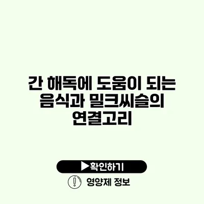 간 해독에 도움이 되는 음식과 밀크씨슬의 연결고리