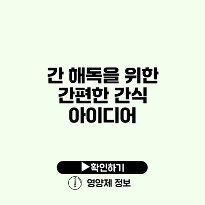 간 해독을 위한 간편한 간식 아이디어
