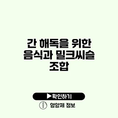 간 해독을 위한 음식과 밀크씨슬 조합