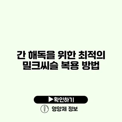 간 해독을 위한 최적의 밀크씨슬 복용 방법