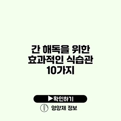 간 해독을 위한 효과적인 식습관 10가지