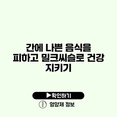 간에 나쁜 음식을 피하고 밀크씨슬로 건강 지키기