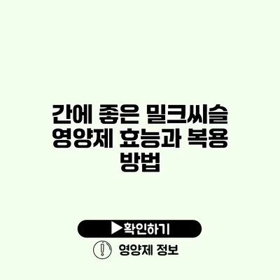 간에 좋은 밀크씨슬 영양제 효능과 복용 방법