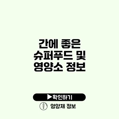 간에 좋은 슈퍼푸드 및 영양소 정보