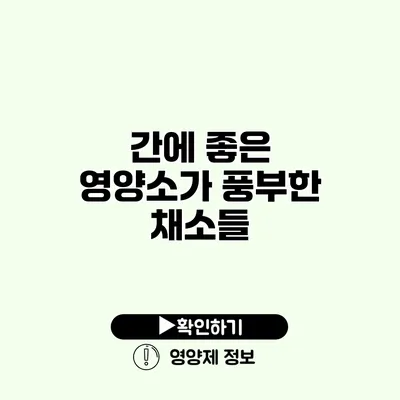 간에 좋은 영양소가 풍부한 채소들