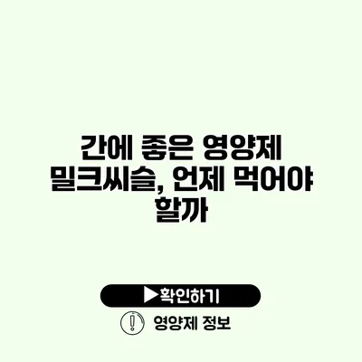 간에 좋은 영양제 밀크씨슬, 언제 먹어야 할까?