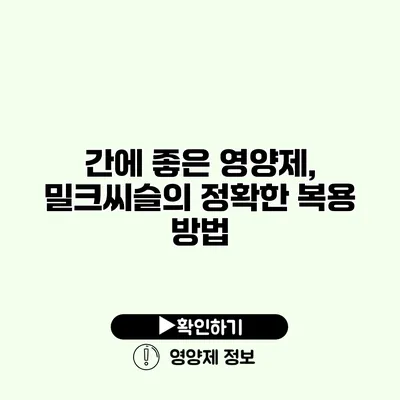 간에 좋은 영양제, 밀크씨슬의 정확한 복용 방법