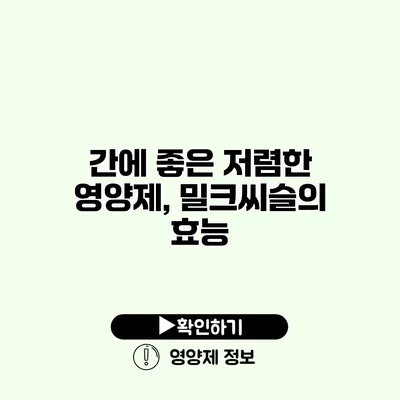 간에 좋은 저렴한 영양제, 밀크씨슬의 효능