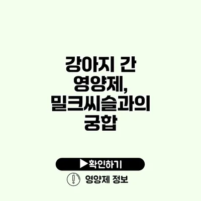 강아지 간 영양제, 밀크씨슬과의 궁합