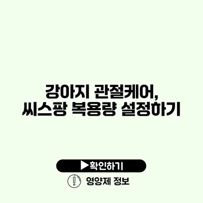 강아지 관절케어, 씨스팡 복용량 설정하기