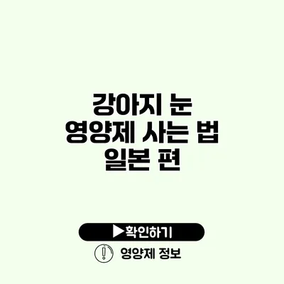 강아지 눈 영양제 사는 법 일본 편