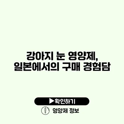 강아지 눈 영양제, 일본에서의 구매 경험담