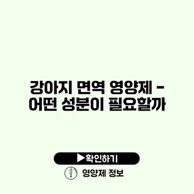 강아지 면역 영양제 - 어떤 성분이 필요할까?