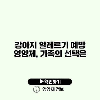 강아지 알레르기 예방 영양제, 가족의 선택은?