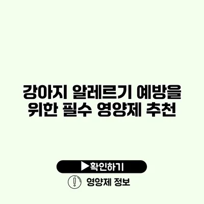 강아지 알레르기 예방을 위한 필수 영양제 추천