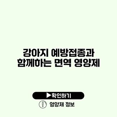 강아지 예방접종과 함께하는 면역 영양제 강아지 예방접종과 함께하는 면역 영양제