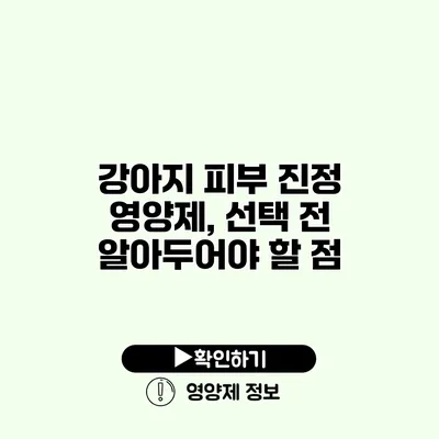 강아지 피부 진정 영양제, 선택 전 알아두어야 할 점