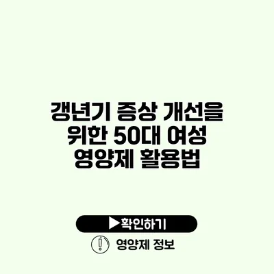 갱년기 증상 개선을 위한 50대 여성 영양제 활용법