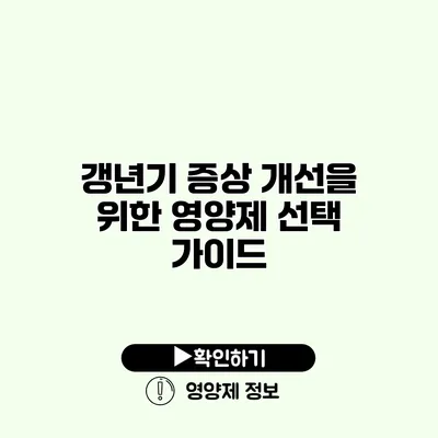 갱년기 증상 개선을 위한 영양제 선택 가이드