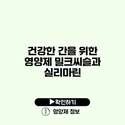 건강한 간을 위한 영양제 밀크씨슬과 실리마린