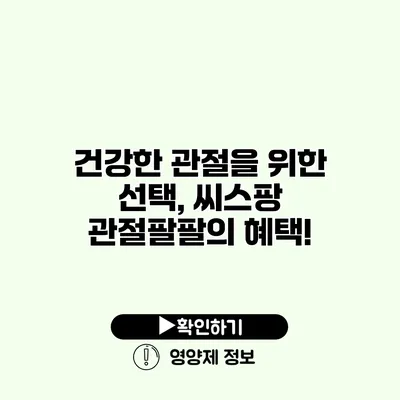 건강한 관절을 위한 선택, 씨스팡 관절팔팔의 혜택! 건강한 관절을 위한 선택, 씨스팡 관절팔팔의 혜택!
