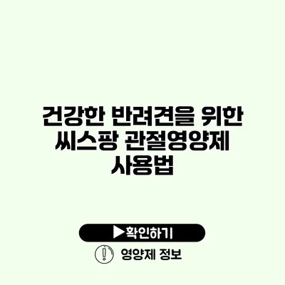 건강한 반려견을 위한 씨스팡 관절영양제 사용법