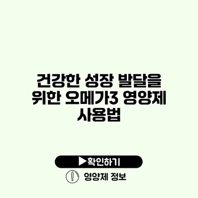 건강한 성장 발달을 위한 오메가3 영양제 사용법