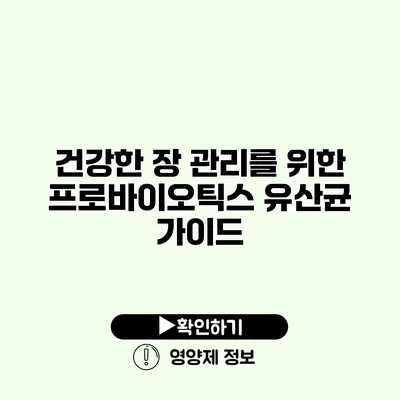 건강한 장 관리를 위한 프로바이오틱스 유산균 가이드