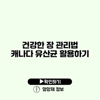 건강한 장 관리법 캐나다 유산균 활용하기