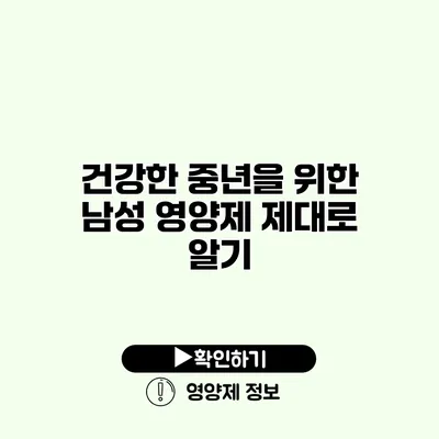 건강한 중년을 위한 남성 영양제 제대로 알기