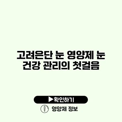 고려은단 눈 영양제 눈 건강 관리의 첫걸음