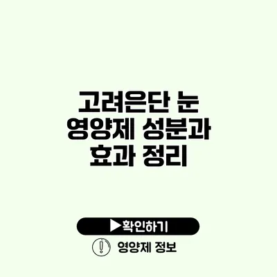 고려은단 눈 영양제 성분과 효과 정리