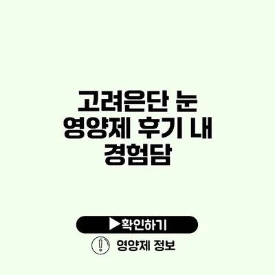 고려은단 눈 영양제 후기 내 경험담