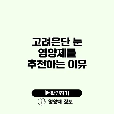 고려은단 눈 영양제를 추천하는 이유