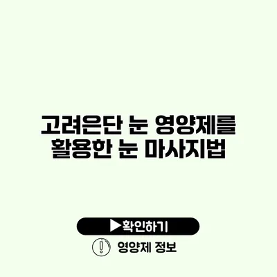 고려은단 눈 영양제를 활용한 눈 마사지법