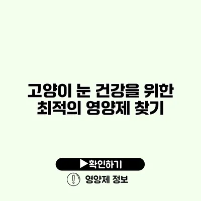 고양이 눈 건강을 위한 최적의 영양제 찾기